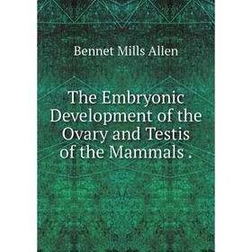 

Книга The Embryonic Development of the Ovary and Testis of the Mammals.