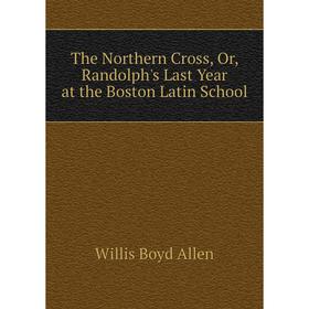 

Книга The Northern Cross, Or, Randolph's Last Year at the Boston Latin School