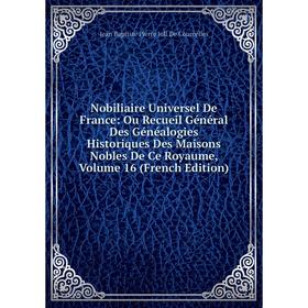 

Книга Nobiliaire Universel de France: Ou Recueil Général Des Généalogies Historiques Des Maisons Nobles de ce royaume, Volume 16