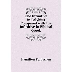 

Книга The Infinitive in Polybius Compared with the Infinitive in Biblical Greek