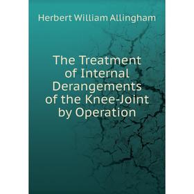 

Книга The Treatment of Internal Derangements of the Knee-Joint by Operation