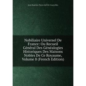 

Книга Nobiliaire Universel de France: Ou Recueil Général Des Généalogies Historiques Des Maisons Nobles de ce royaume, Volume 8