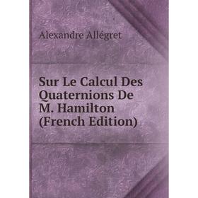 

Книга Sur Le Calcul Des Quaternions De M. Hamilton (French Edition)