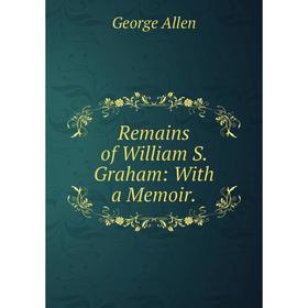 

Книга Remains of William S. Graham: With a Memoir.