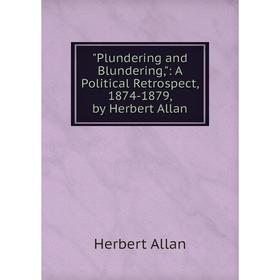 

Книга Plundering and Blundering,: A Political Retrospect, 1874-1879, by Herbert Allan