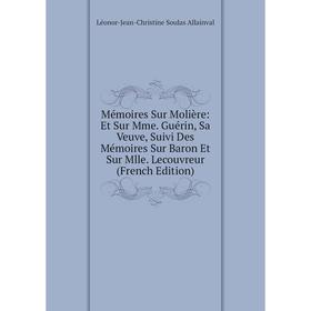 

Книга Mémoires Sur Molière: Et Sur Mme Guérin, Sa Veuve, Suivi Des Mémoires Sur Baron Et Sur Mlle Lecouvreur