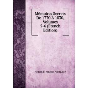 

Книга Mémoires Secrets De 1770 À 1830, Volumes 5-6