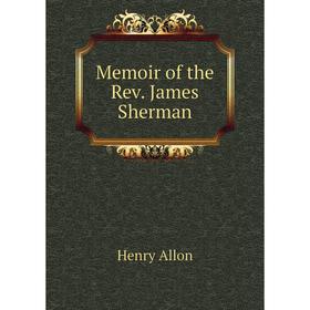 

Книга Memoir of the Rev James Sherman