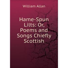 

Книга Hame-Spun Lilts: Or, Poems and Songs Chiefly Scottish