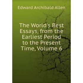 

Книга The World's Best Essays, from the Earliest Period to the Present Time, Volume 6