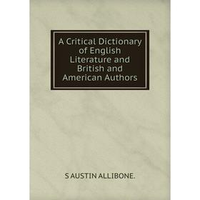 

Книга A Critical Dictionary of English Literature and British and American Authors