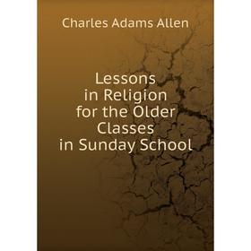 

Книга Lessons in Religion for the Older Classes in Sunday School