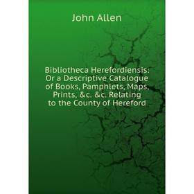 

Книга Bibliotheca Herefordiensis: Or a Descriptive Catalogue of Books, Pamphlets, Maps, Prints, c. c. Relating to the County of Hereford