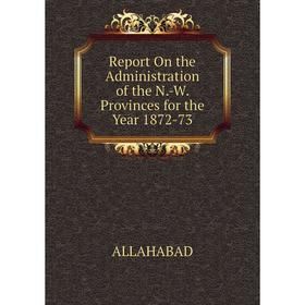 

Книга Report On the Administration of the N.-W. Provinces for the Year 1872-73