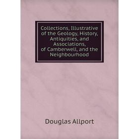 

Книга Collections, Illustrative of the Geology, History, Antiquities, and Associations, of Camberwell, and the Neighbourhood