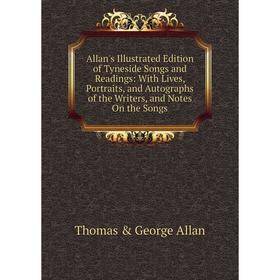 

Книга Allan's Illustrated Edition of Tyneside Songs and Readings: With Lives, Portraits, and Autographs of the Writers, and Notes On the Songs
