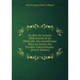

Книга Du Role De Certains Médicaments Et En Particulier Des Anesthésique Dans La Genèse Des Troubles Labyrinthiques. (French Edition)