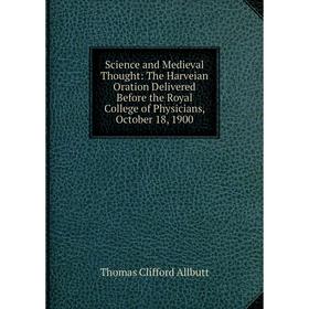 

Книга Science and Medieval Thought: The Harveian Oration Delivered Before the Royal College of Physicians, October 18, 1900