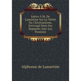 

Книга Lettre À M De Lamartine Sur La Vérité Du Christianisme, Envisagé Dans Ses Rapports Avec Les Passions
