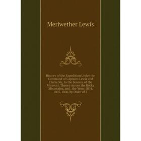 

Книга History of the Expedition Under the Command of Captains Lewis and Clarke Sic, to the Sources of the Missouri, Thence Across the Rocky Mountains,