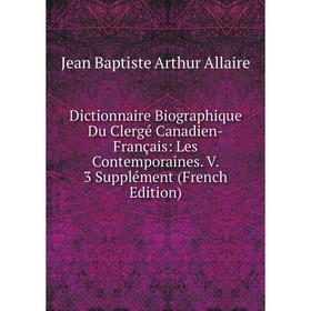 

Книга Dictionnaire Biographique Du Clergé Canadien-Français: Les Contemporaines. V. 3 Supplément (French Edition)