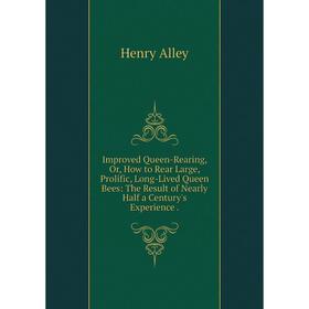 

Книга Improved Queen-Rearing, Or, How to Rear Large, Prolific, Long-Lived Queen Bees: The Result of Nearly Half a Century's Experience.