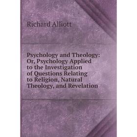

Книга Psychology and Theology: Or, Psychology Applied to the Investigation of Questions Relating to Religion, Natural Theology, and Revelation