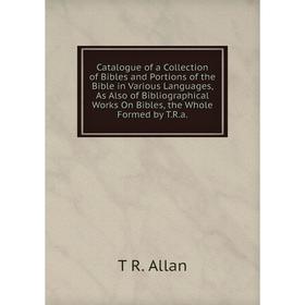 

Книга Catalogue of a Collection of Bibles and Portions of the Bible in Various Languages, As Also of Bibliographical Works On Bibles, the Whole Formed