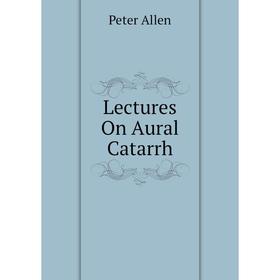 

Книга Lectures On Aural Catarrh