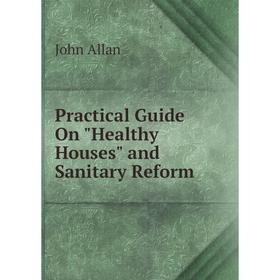 

Книга Practical Guide On Healthy Houses and Sanitary Reform