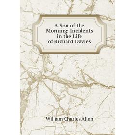 

Книга A Son of the Morning: Incidents in the Life of Richard Davies