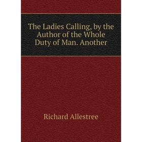 

Книга The Ladies Calling, by the Author of the Whole Duty of Man. Another