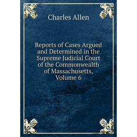 

Книга Reports of Cases Argued and Determined in the Supreme Judicial Court of the Commonwealth of Massachusetts, Volume 6