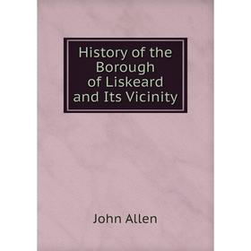 

Книга History of the Borough of Liskeard and Its Vicinity