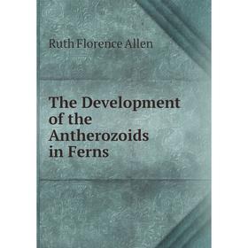 

Книга The Development of the Antherozoids in Ferns