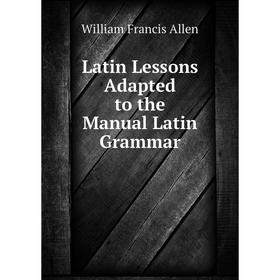 

Книга Latin Lessons Adapted to the Manual Latin Grammar