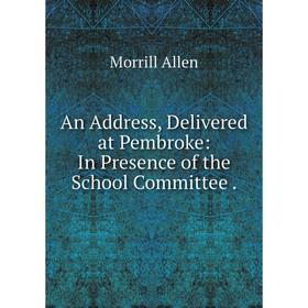 

Книга An Address, Delivered at Pembroke: In Presence of the School Committee.