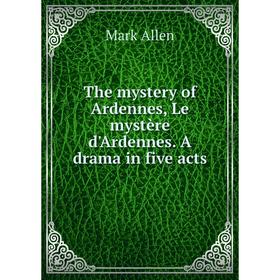 

Книга The mystery of Ardennes, Le mystère d'Ardennes. A drama in five acts
