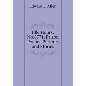 

Книга Idle Hours: No.8771. Prison Poems, Pictures and Stories