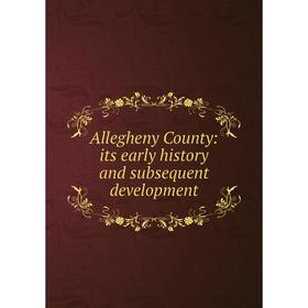 

Книга Allegheny County: its early history and subsequent development