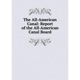 

Книга The All-American Canal: Report of the All-American Canal Board