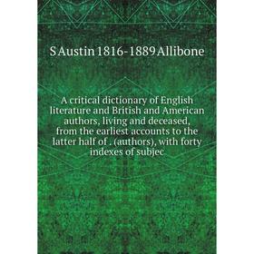 

Книга A critical dictionary of English literature and British and American authors, living and deceased, from the earliest accounts to the latter half