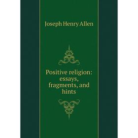 

Книга Positive religion: essays, fragments, and hints