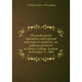 

Книга On professional education, with special reference to medicine: an address delivered at King's College, London on October 3, 1905