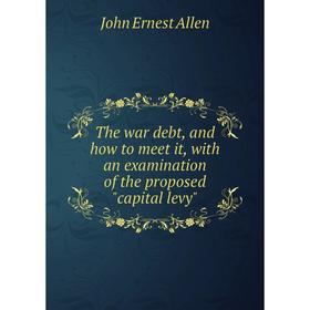 

Книга The war debt, and how to meet it, with an examination of the proposed capital levy