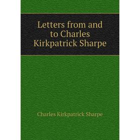 

Книга Letters from and to Charles Kirkpatrick Sharpe