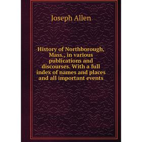 

Книга History of Northborough, Mass., in various publications and discourses. With a full index of names and places and all important events