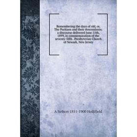 

Книга Remembering the days of old, or, The Puritans and their descendants: a discourse delivered June 11th, 1899, in commemoration of the seventy-fift