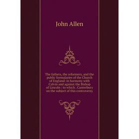 

Книга The fathers, the reformers, and the public formularies of the Church of England: in harmony with Calvin and against the Bishop of Lincoln : to w