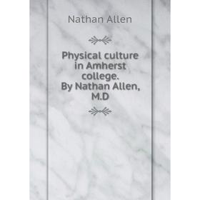 

Книга Physical culture in Amherst college. By Nathan Allen, M.D
